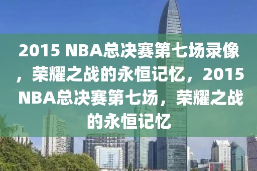 2015 NBA总决赛第七场录像，荣耀之战的永恒记忆，2015 NBA总决赛第七场，荣耀之战的永恒记忆