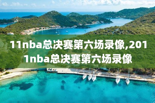 11nba总决赛第六场录像,2011nba总决赛第六场录像