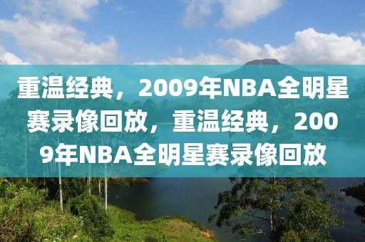 重温经典，2009年NBA全明星赛录像回放，重温经典，2009年NBA全明星赛录像回放