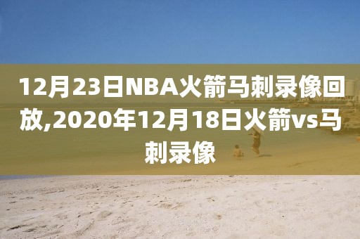 12月23日NBA火箭马刺录像回放,2020年12月18日火箭vs马刺录像