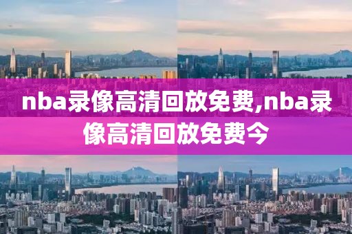 nba录像高清回放免费,nba录像高清回放免费今