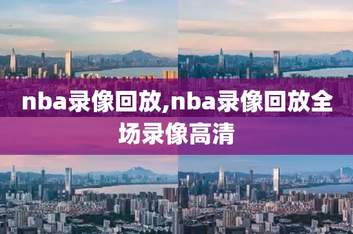 nba录像回放,nba录像回放全场录像高清