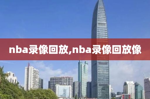 nba录像回放,nba录像回放像