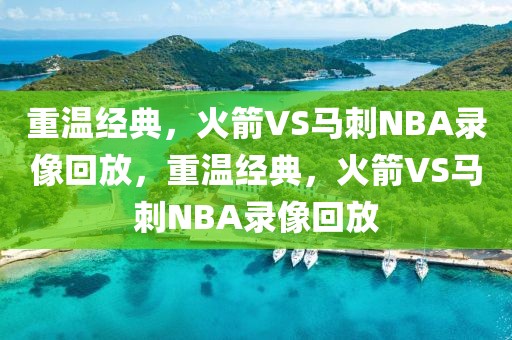 重温经典，火箭VS马刺NBA录像回放，重温经典，火箭VS马刺NBA录像回放