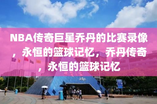 NBA传奇巨星乔丹的比赛录像，永恒的篮球记忆，乔丹传奇，永恒的篮球记忆