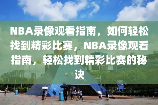 NBA录像观看指南，如何轻松找到精彩比赛，NBA录像观看指南，轻松找到精彩比赛的秘诀