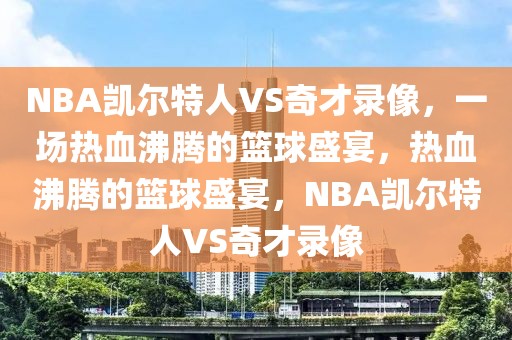 NBA凯尔特人VS奇才录像，一场热血沸腾的篮球盛宴，热血沸腾的篮球盛宴，NBA凯尔特人VS奇才录像