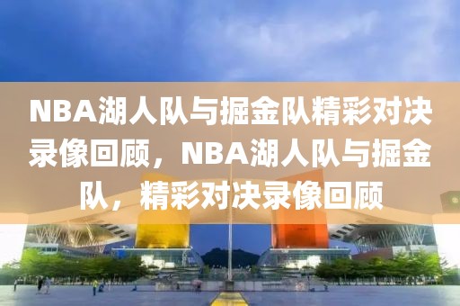 NBA湖人队与掘金队精彩对决录像回顾，NBA湖人队与掘金队，精彩对决录像回顾