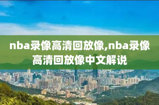 nba录像高清回放像,nba录像高清回放像中文解说