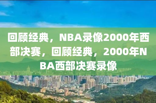 回顾经典，NBA录像2000年西部决赛，回顾经典，2000年NBA西部决赛录像