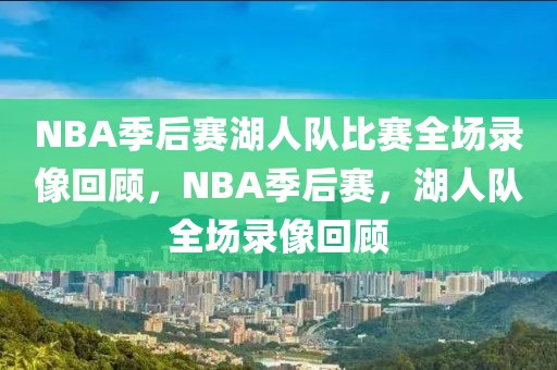 NBA季后赛湖人队比赛全场录像回顾，NBA季后赛，湖人队全场录像回顾