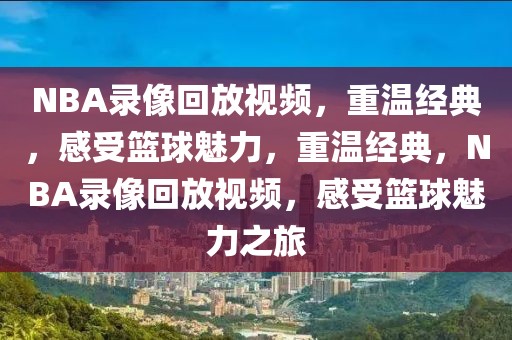 NBA录像回放视频，重温经典，感受篮球魅力，重温经典，NBA录像回放视频，感受篮球魅力之旅