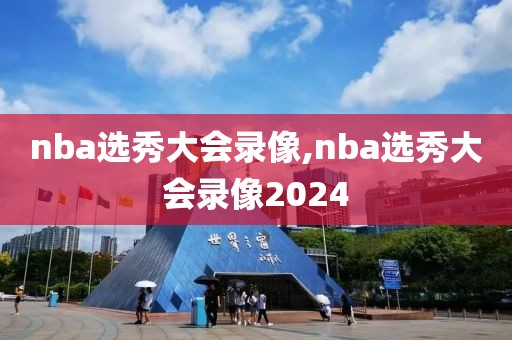 nba选秀大会录像,nba选秀大会录像2024