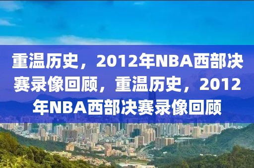 重温历史，2012年NBA西部决赛录像回顾，重温历史，2012年NBA西部决赛录像回顾