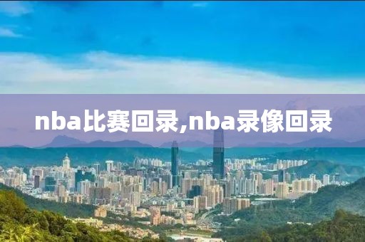 nba比赛回录,nba录像回录