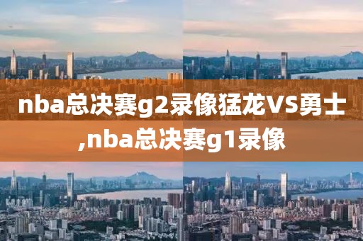 nba总决赛g2录像猛龙VS勇士,nba总决赛g1录像