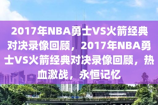 2017年NBA勇士VS火箭经典对决录像回顾，2017年NBA勇士VS火箭经典对决录像回顾，热血激战，永恒记忆