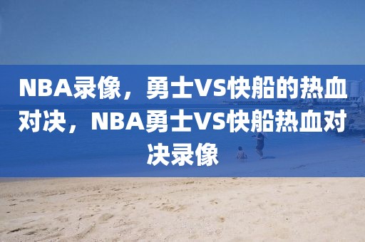 NBA录像，勇士VS快船的热血对决，NBA勇士VS快船热血对决录像