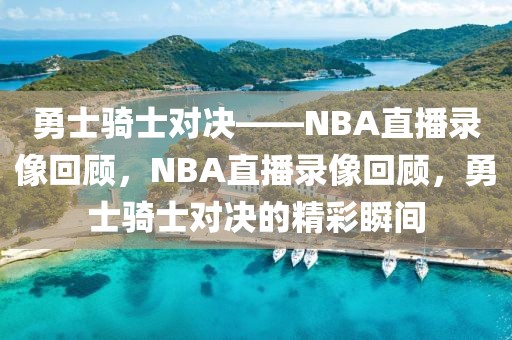 勇士骑士对决——NBA直播录像回顾，NBA直播录像回顾，勇士骑士对决的精彩瞬间