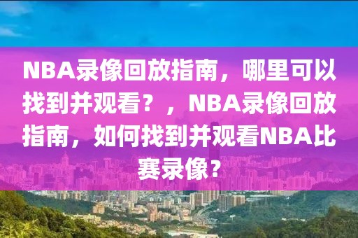 NBA录像回放指南，哪里可以找到并观看？，NBA录像回放指南，如何找到并观看NBA比赛录像？