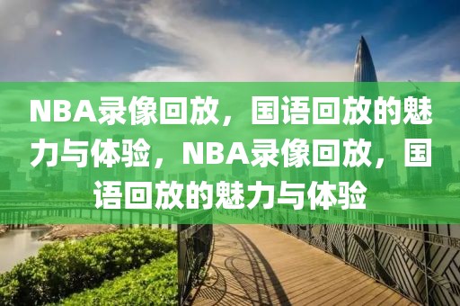 NBA录像回放，国语回放的魅力与体验，NBA录像回放，国语回放的魅力与体验