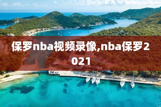 保罗nba视频录像,nba保罗2021