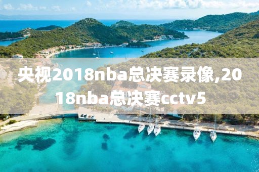 央视2018nba总决赛录像,2018nba总决赛cctv5