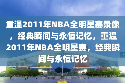 重温2011年NBA全明星赛录像，经典瞬间与永恒记忆，重温2011年NBA全明星赛，经典瞬间与永恒记忆