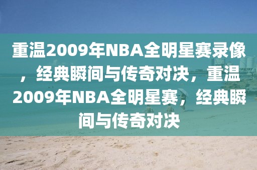 重温2009年NBA全明星赛录像，经典瞬间与传奇对决，重温2009年NBA全明星赛，经典瞬间与传奇对决