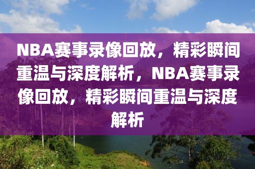 NBA赛事录像回放，精彩瞬间重温与深度解析，NBA赛事录像回放，精彩瞬间重温与深度解析