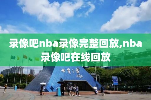 录像吧nba录像完整回放,nba录像吧在线回放