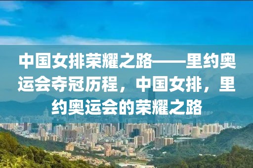 中国女排荣耀之路——里约奥运会夺冠历程，中国女排，里约奥运会的荣耀之路