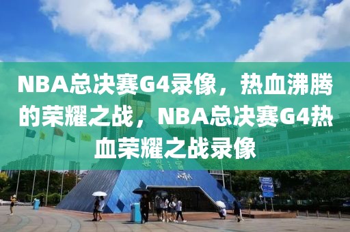 NBA总决赛G4录像，热血沸腾的荣耀之战，NBA总决赛G4热血荣耀之战录像