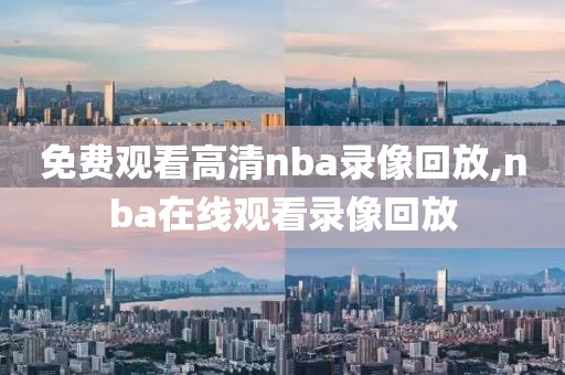 免费观看高清nba录像回放,nba在线观看录像回放