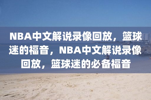 NBA中文解说录像回放，篮球迷的福音，NBA中文解说录像回放，篮球迷的必备福音