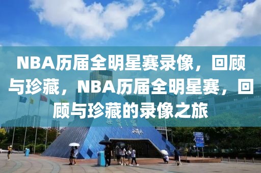 NBA历届全明星赛录像，回顾与珍藏，NBA历届全明星赛，回顾与珍藏的录像之旅