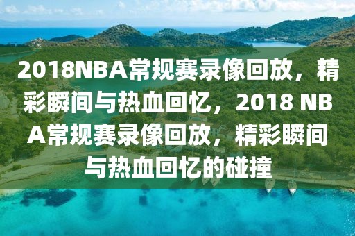 2018NBA常规赛录像回放，精彩瞬间与热血回忆，2018 NBA常规赛录像回放，精彩瞬间与热血回忆的碰撞