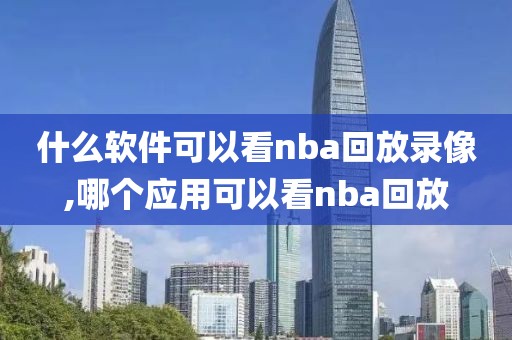 什么软件可以看nba回放录像,哪个应用可以看nba回放