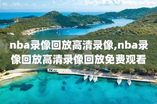 nba录像回放高清录像,nba录像回放高清录像回放免费观看