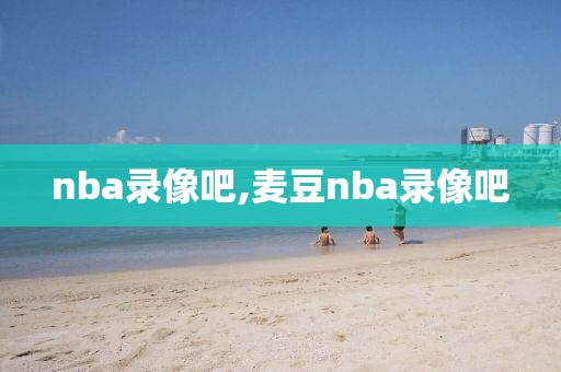 nba录像吧,麦豆nba录像吧