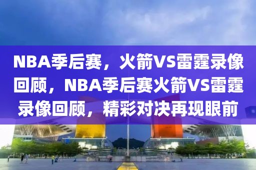 NBA季后赛，火箭VS雷霆录像回顾，NBA季后赛火箭VS雷霆录像回顾，精彩对决再现眼前