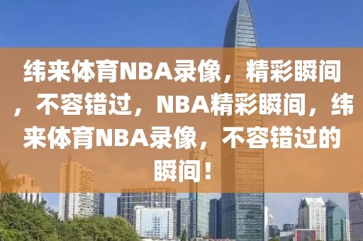 纬来体育NBA录像，精彩瞬间，不容错过，NBA精彩瞬间，纬来体育NBA录像，不容错过的瞬间！