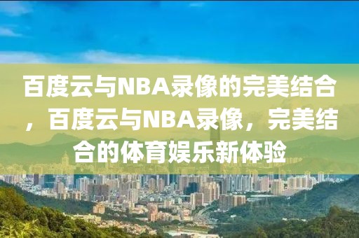 百度云与NBA录像的完美结合，百度云与NBA录像，完美结合的体育娱乐新体验