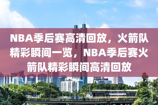 NBA季后赛高清回放，火箭队精彩瞬间一览，NBA季后赛火箭队精彩瞬间高清回放