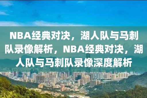 NBA经典对决，湖人队与马刺队录像解析，NBA经典对决，湖人队与马刺队录像深度解析