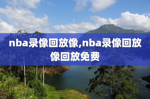 nba录像回放像,nba录像回放像回放免费