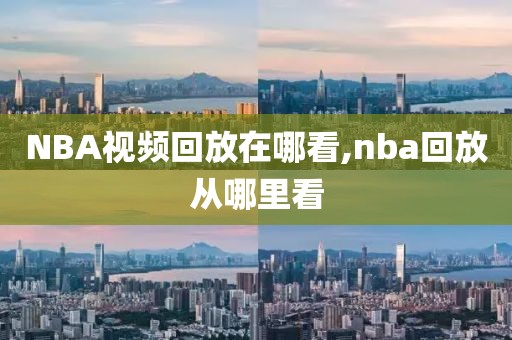 NBA视频回放在哪看,nba回放从哪里看