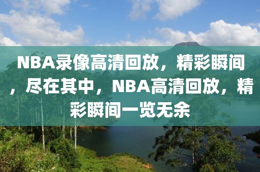 NBA录像高清回放，精彩瞬间，尽在其中，NBA高清回放，精彩瞬间一览无余