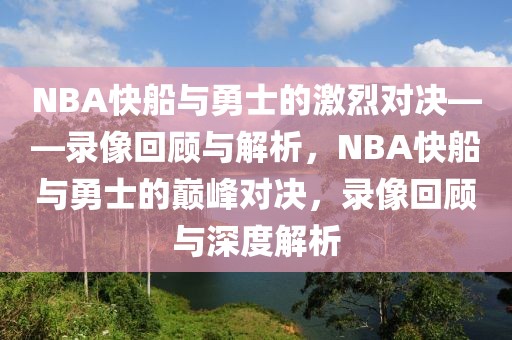 NBA快船与勇士的激烈对决——录像回顾与解析，NBA快船与勇士的巅峰对决，录像回顾与深度解析