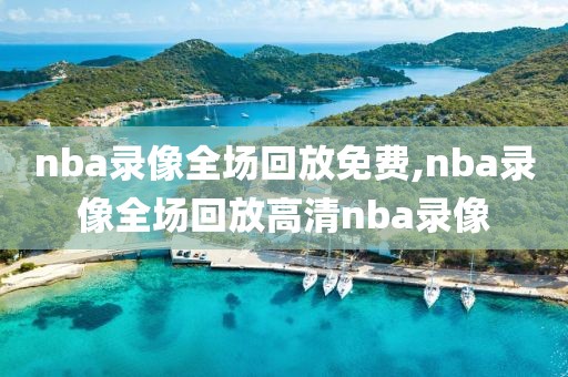 nba录像全场回放免费,nba录像全场回放高清nba录像